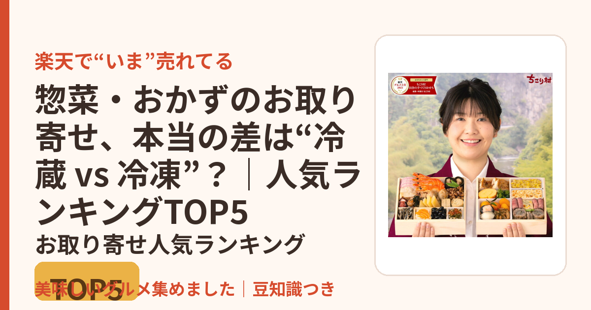 惣菜・おかずのお取り寄せ、本当の差は“冷蔵 vs 冷凍”？｜人気ランキングTOP5のお取り寄せ人気ランキングTOP5